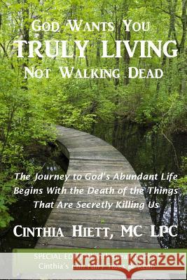God Wants You Truly Living: Not Walking Dead: The journey to God's abundant life begins with the death of the things that are secretly killing us. MC Lpc Cinthia Hiett 9781502437273
