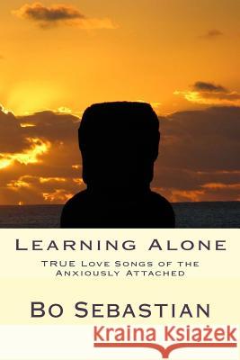 Learning Alone: The TRUE Love Song of Anxious Attachment Sebastian, Bo 9781502438232 Createspace