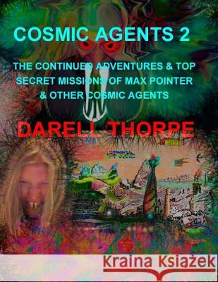 Cosmic Agents 2: The Continued Adventures & Top Secret Missions of Max Pointer & Other Cosmic Agents Darell D. Thorpe Darell D. Thorpe 9781502439833 Createspace