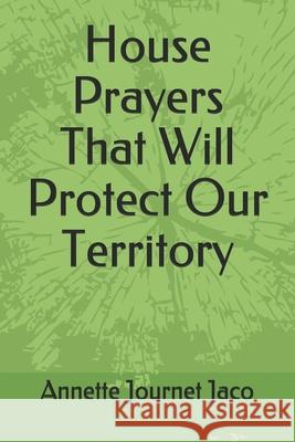 House Prayers That Will Protect Our Territory Annette Journet Jaco 9781502441942 Createspace