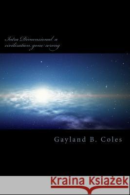 Intra Dimensional a civilization gone wrong: Intra Dimensional Coles, Gayland B. 9781502442994 Createspace Independent Publishing Platform