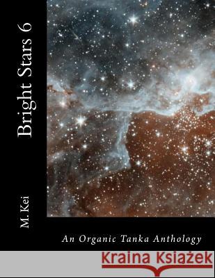 Bright Stars 6: An Organic Tanka Anthology M. Kei 9781502443458 Createspace