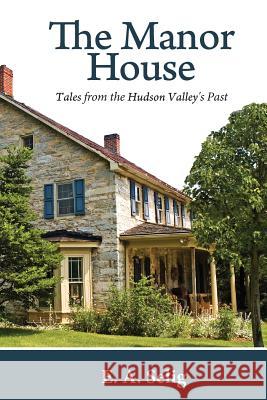 The Manor House: Tales from the Hudson Valley's Past E. a. Selig 9781502445957 Createspace