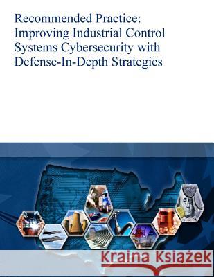 Recommended Practice: Improving Industrial Control Systems Cybersecurity with Defense-In-Depth Strategies U. S. Department of Homeland Security 9781502446190 Createspace