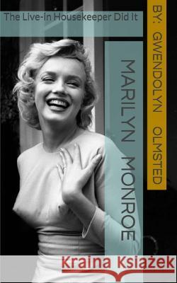 Marilyn Monroe: The Live-in Housekeeper did it: .....all of it, acting independently, and the Kennedy's had nothing to do with it Olmsted, Gwendolyn 9781502447722 Createspace