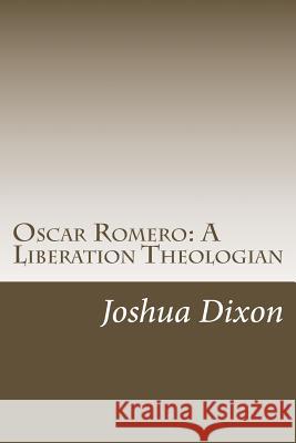 Oscar Romero: A Liberation Theologian Joshua Dixon 9781502448002 Createspace Independent Publishing Platform