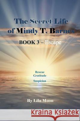 The Secret Life of Mindy T. Barnes - Book 3 - Escape: Rescue, Gratitude, Suspicon Lila Moon 9781502448453