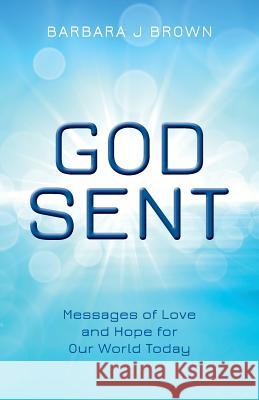 God Sent: Messages of Love and Hope for Our World Today Barbara J. Brown 9781502448521