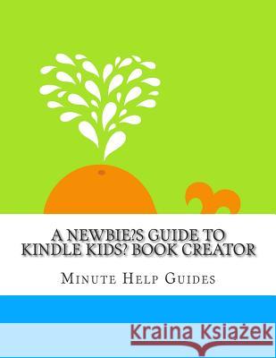 A Newbies Guide to Kindle Kids' Book Creator Minute Help Guides 9781502449269