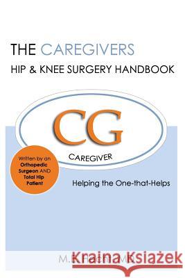 The Caregivers Hip & Knee Surgery Handbook: Helping the One that Helps Hecht MD, M. E. 9781502449573 Createspace