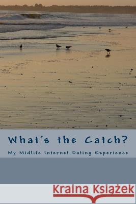 What's the Catch?: My Midlife Internet Dating Experience K. Newman M. Clark 9781502450814 Createspace