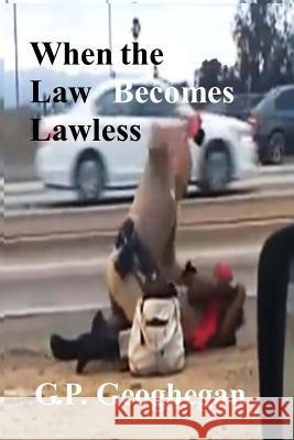 When the Law Becomes Lawless G. P. Geoghegan 9781502451842 Createspace