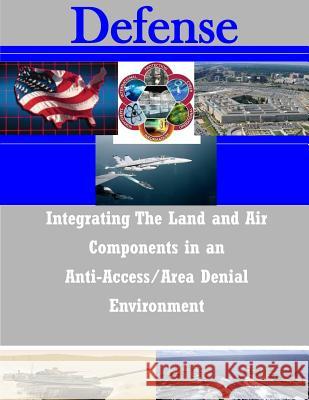 Integrating The Land and Air Components in an Anti-Access/Area Denial Environment Joint Forces Staff College 9781502456878 Createspace