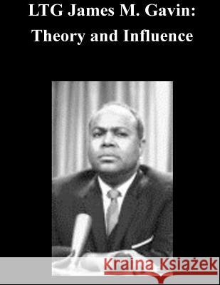 LTG James M. Gavin: Theory and Influence U. S. Army Command and General Staff Col 9781502457042 Createspace