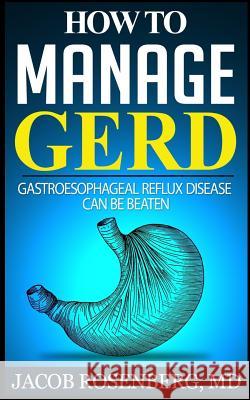 How to manage GERD: Gastroesophageal reflux disease can be beaten Rosenberg MD, Jacob 9781502457585