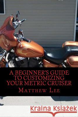 A Beginner's Guide to Customizing Your Metric Cruiser MR Matthew Lee 9781502458292 Createspace