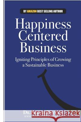 Happiness Centered Business: Igniting Principles of Growing a Sustainable Business Dr Suresh Devnani 9781502461056 Createspace