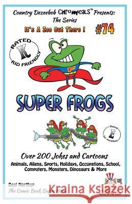 Super Frogs - Over 200 Jokes + Cartoons - Animals, Aliens, Sports, Holidays, Occupations, School, Computers, Monsters, Dinosaurs & More - in BLACK and Northup, Desi 9781502461605 Createspace