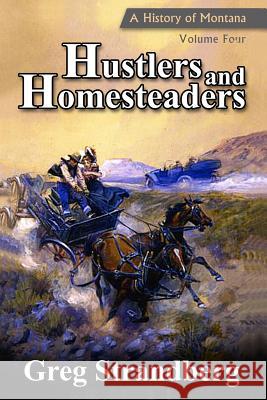 Hustlers and Homesteaders: A History of Montana, Volume Four Greg Strandberg 9781502461919 Createspace Independent Publishing Platform