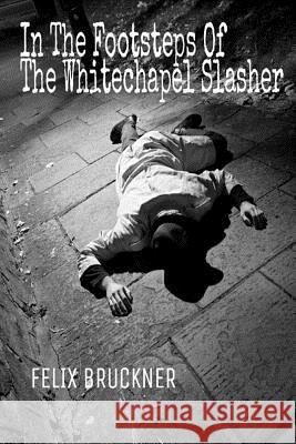 In the Footsteps of the Whitechapel Slasher Felix Bruckner 9781502462527