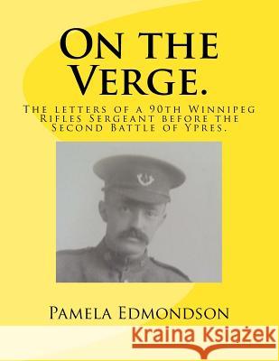 On the Verge.: The letters of a 90th Winnipeg Rifles Sergeant in WW1. Edmondson, Pamela Susan 9781502463135 Createspace Independent Publishing Platform