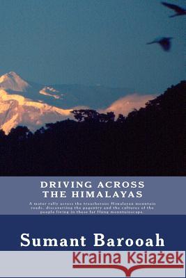 Driving, Across the Himalayas: A motor rally across the treacgerous Himalayan mountain roads, discoveriing the pagentry and the cultures of the peopl Barooah Esq, Sumant K. 9781502464088 Createspace
