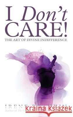 I Don't Care: The Art of Divine Indifference Irene Brankin 9781502464453 Createspace