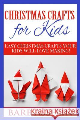 Christmas Crafts for Kids: Easy Crafts Your Kids Will Love Making! Barb Asselin 9781502465641