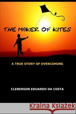 The Maker of Kites: A True Story of Overcoming Cleberson Eduardo D 9781502465696 Createspace Independent Publishing Platform