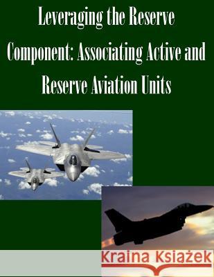 Leveraging the Reserve Component: Associating Active and Reserve Aviation Units Joint Forces Staff College 9781502466198 Createspace