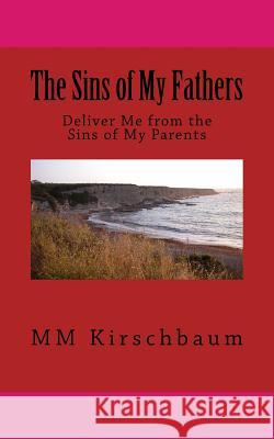 The Sins of My Fathers: Deliver Me from the Sins of My Parents M. M. Kirschbaum 9781502466457 Createspace