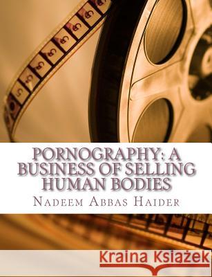 Pornography: A Business of Selling Human Bodies MR Nadeem Abbas Haider 9781502466655