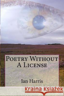 Poetry Without A License: (B&W Edition) Harris, Ian 9781502467089 Createspace