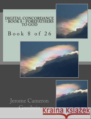 Digital Concordance - Book 8 - Forefathers To God: Book 8 of 26 Goodwin, Jerome Cameron 9781502467942