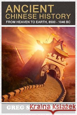 From Heaven to Earth: Ancient Chinese History, 8500-1046 BC Greg Strandberg 9781502468659 Createspace Independent Publishing Platform