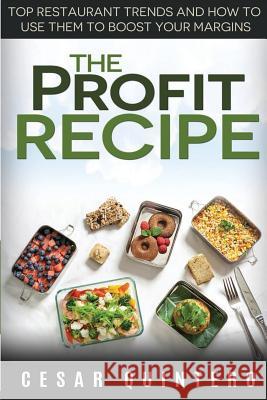 The Profit Recipe: Top Restaurant Trends and How to Use Them to Boost Your Margins Cesar Quintero 9781502469700 Createspace