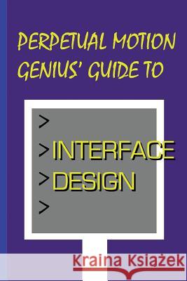 Perpetual Motion Genius' Guide to Interface Design: Interface Design Secrets Nathan Coppedge 9781502469946 Createspace