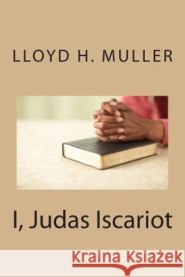 I, Judas Iscariot Lloyd H. Muller 9781502470225 Createspace