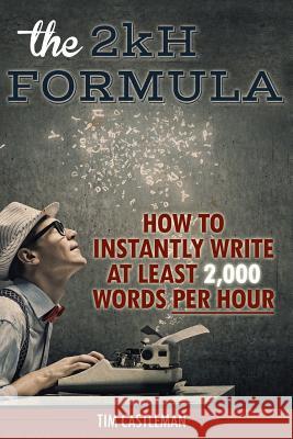 The 2kH Formula: How To Instantly Write At Least 2,000 Words PER HOUR Tim Castleman 9781502470676 Createspace Independent Publishing Platform