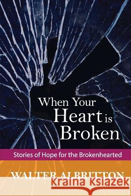 When Your Heart is Broken: Stories of Hope for the Brokenhearted Albritton, Walter 9781502472380 Createspace