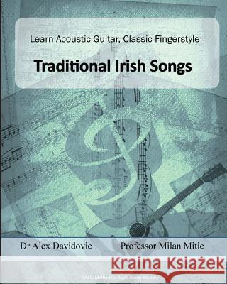 Learn Acoustic Guitar, Classic Fingerstyle: Traditional Irish Songs Dr Alex Davidovic Milan Mitic 9781502472472 Createspace