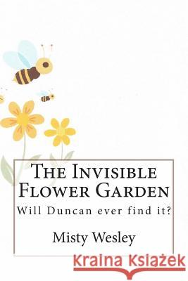 The Invisible Flower Garden: Will Duncan ever find it? Wesley, Misty L. 9781502472489 Createspace