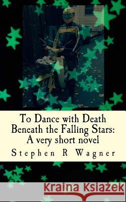 To Dance with Death Beneath the Falling Stars: A very short novel Wagner, Stephen R. 9781502472700