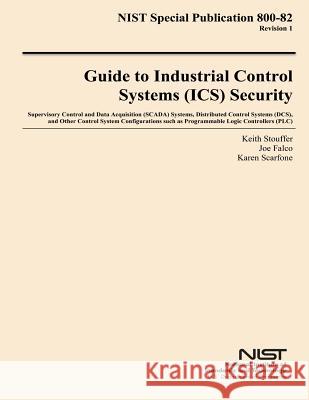 NIST Special Publication 800-82 Revision 1 Guide to Industrial Control Systems Security U. S. Department of Commerce 9781502473233