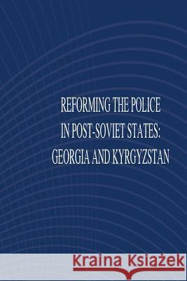 Reforming the Police in Post-Soviet States: Georgia and Kyrgyztan United States Army War College 9781502474711