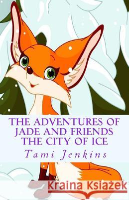 The Adventures of Jade and Friends: The City Of Ice Jenkins, Tami 9781502474889 Createspace