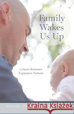 Family Wakes Us Up: Letters Between Expectant Fathers Michael Stone Matthew Remski 9781502474964