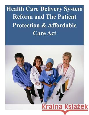 Health Care Delivery System Reform and The Patient Protection & Affordable Care Act United States Senate 9781502475060