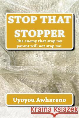 Stop That Stopper: The enemy that stopped my parent will not stop me. Awhareno No, Uyoyou Sidney 9781502475961 Createspace