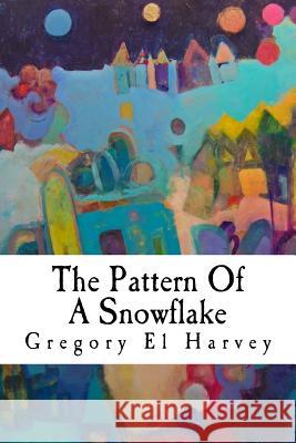 The Pattern Of A Snowflake: Large Print Edition Harvey, Gregory El 9781502478009